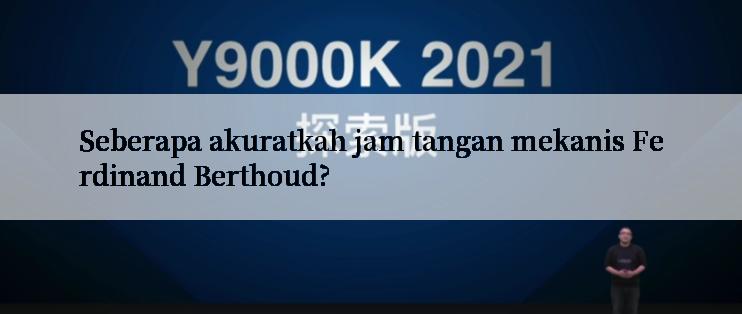 Seberapa akuratkah jam tangan mekanis Ferdinand Berthoud?