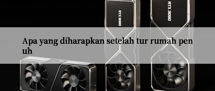 Apa yang diharapkan setelah tur rumah penuh