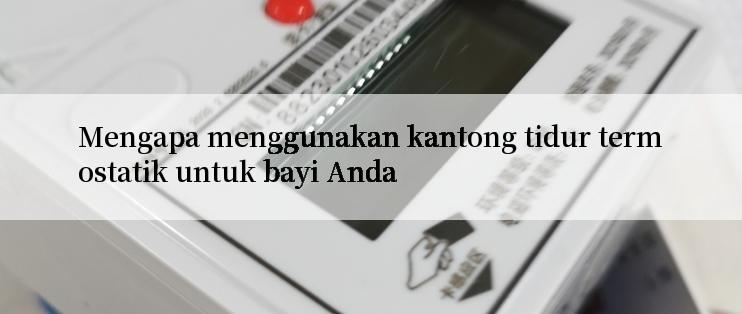 Mengapa menggunakan kantong tidur termostatik untuk bayi Anda