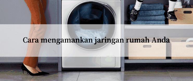 Cara mengamankan jaringan rumah Anda