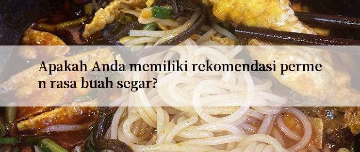 Apakah Anda memiliki rekomendasi permen rasa buah segar?