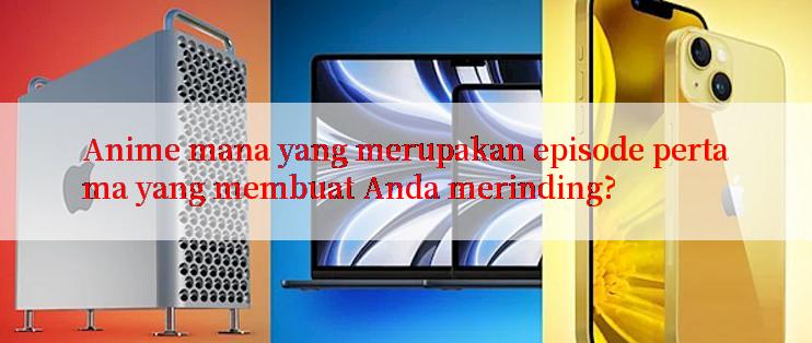 Anime mana yang merupakan episode pertama yang membuat Anda merinding?