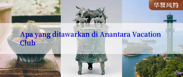 Apa yang ditawarkan di Anantara Vacation Club