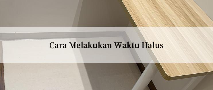 Cara Melakukan Waktu Halus