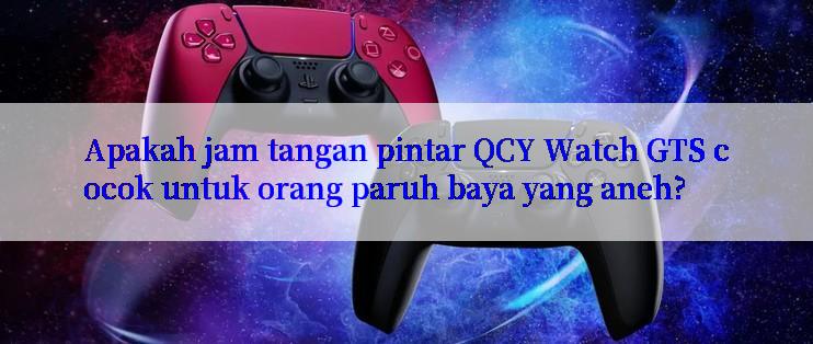 Apakah jam tangan pintar QCY Watch GTS cocok untuk orang paruh baya yang aneh?