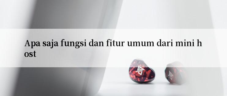 Apa saja fungsi dan fitur umum dari mini host