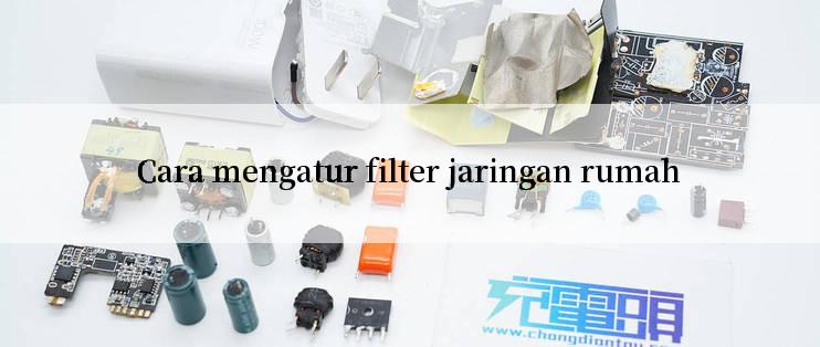 Cara mengatur filter jaringan rumah