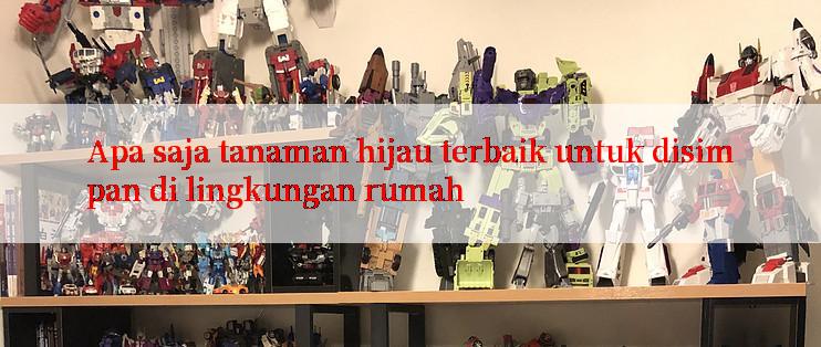 Apa saja tanaman hijau terbaik untuk disimpan di lingkungan rumah