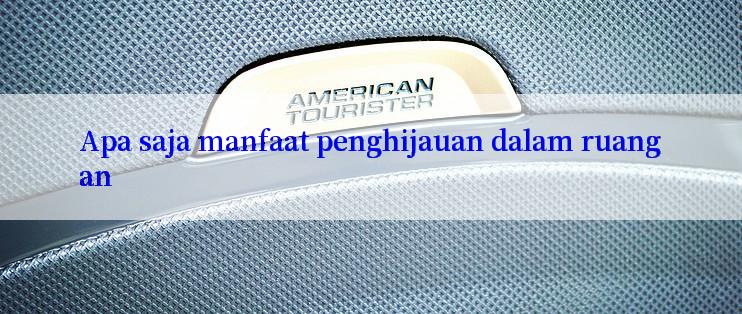 Apa saja manfaat penghijauan dalam ruangan