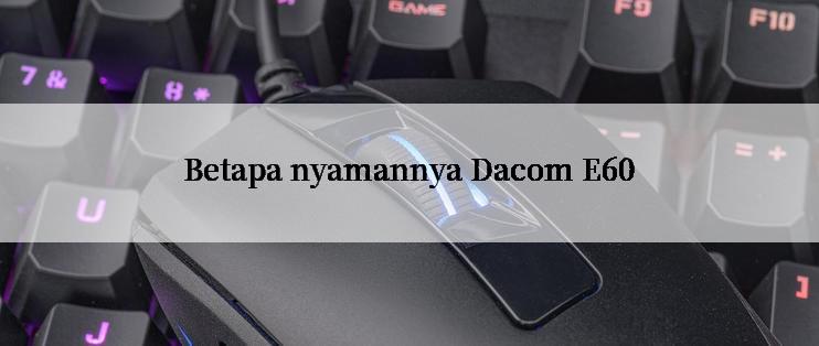 Betapa nyamannya Dacom E60