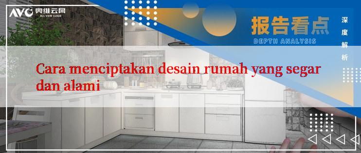 Cara menciptakan desain rumah yang segar dan alami