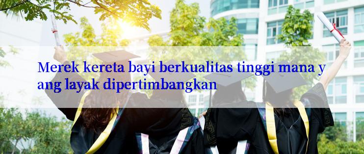 Merek kereta bayi berkualitas tinggi mana yang layak dipertimbangkan