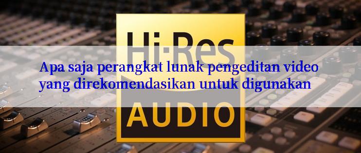 Apa saja perangkat lunak pengeditan video yang direkomendasikan untuk digunakan