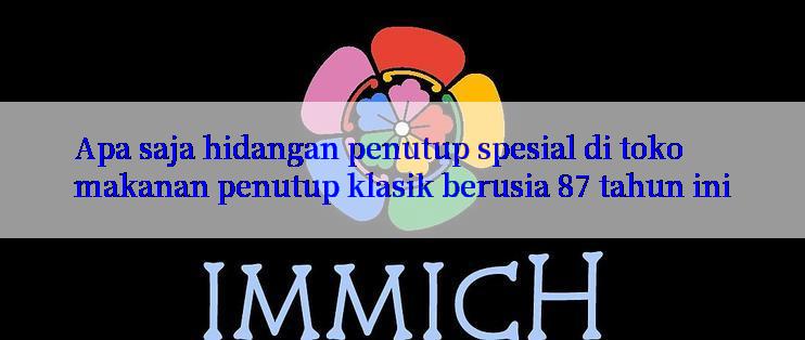 Apa saja hidangan penutup spesial di toko makanan penutup klasik berusia 87 tahun ini