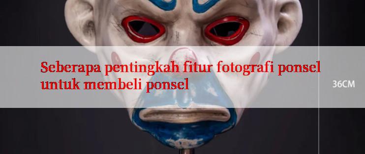 Seberapa pentingkah fitur fotografi ponsel untuk membeli ponsel