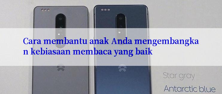 Cara membantu anak Anda mengembangkan kebiasaan membaca yang baik