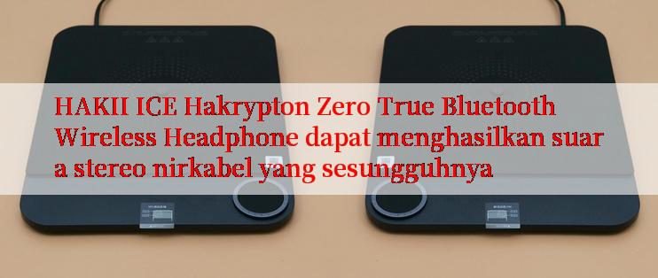 HAKII ICE Hakrypton Zero True Bluetooth Wireless Headphone dapat menghasilkan suara stereo nirkabel yang sesungguhnya