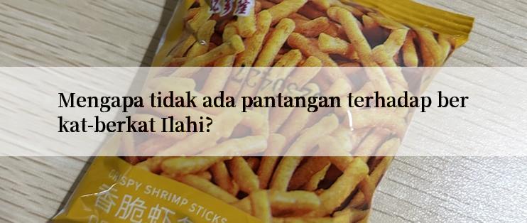 Mengapa tidak ada pantangan terhadap berkat-berkat Ilahi?