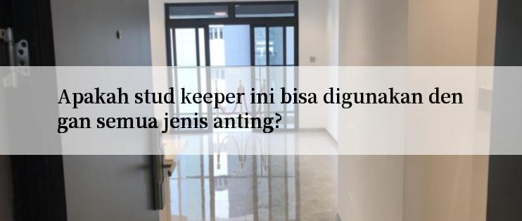 Apakah stud keeper ini bisa digunakan dengan semua jenis anting?