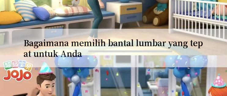 Bagaimana memilih bantal lumbar yang tepat untuk Anda