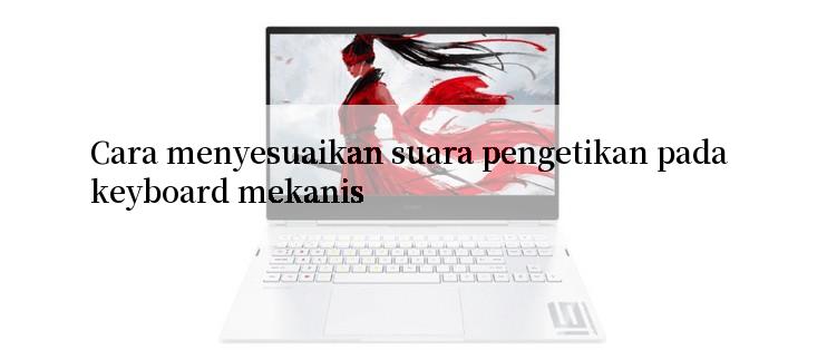 Cara menyesuaikan suara pengetikan pada keyboard mekanis