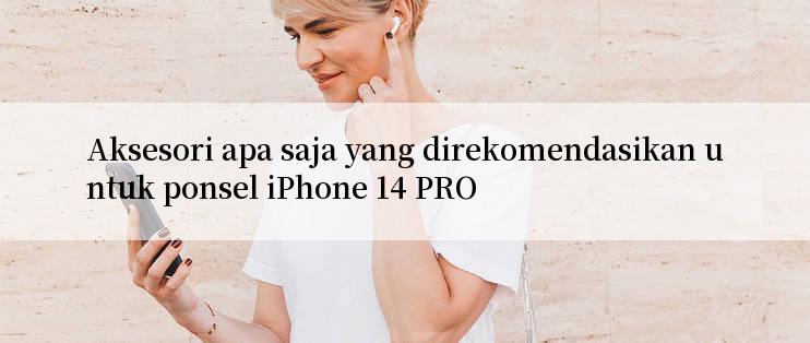 Aksesori apa saja yang direkomendasikan untuk ponsel iPhone 14 PRO