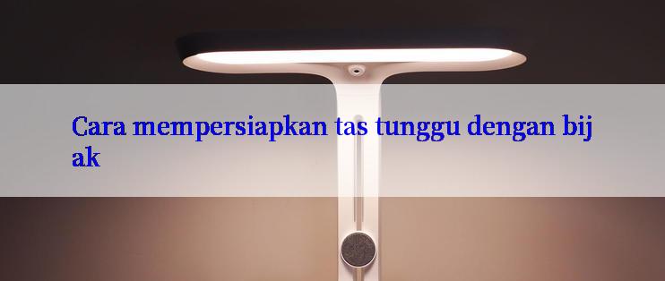 Cara mempersiapkan tas tunggu dengan bijak