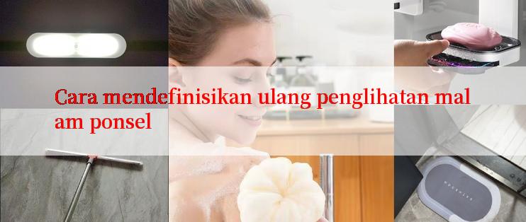 Cara mendefinisikan ulang penglihatan malam ponsel