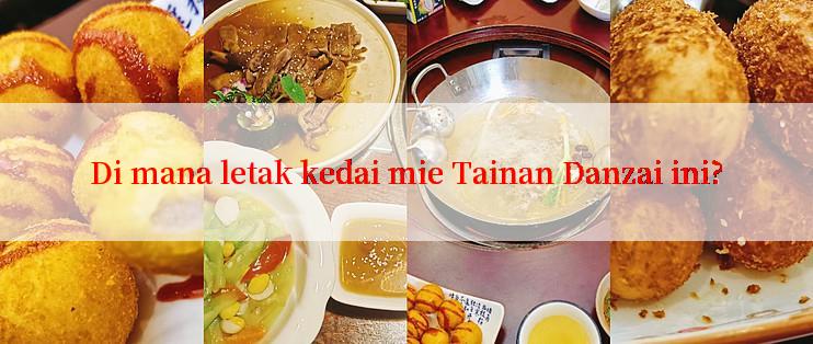 Di mana letak kedai mie Tainan Danzai ini?