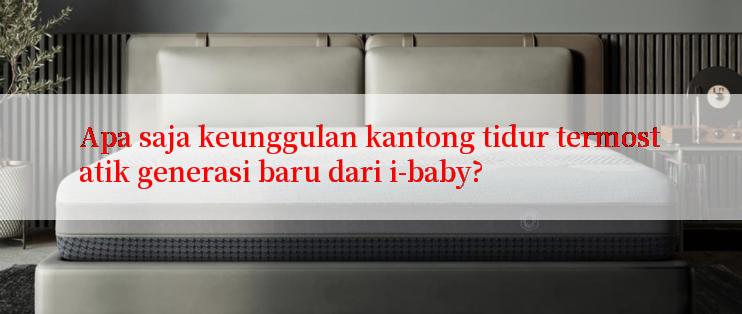 Apa saja keunggulan kantong tidur termostatik generasi baru dari i-baby?