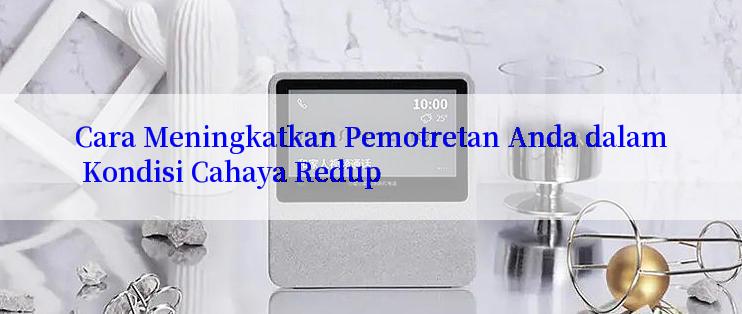 Cara Meningkatkan Pemotretan Anda dalam Kondisi Cahaya Redup