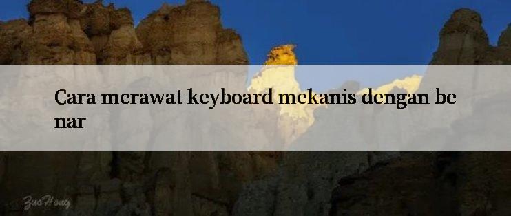 Cara merawat keyboard mekanis dengan benar