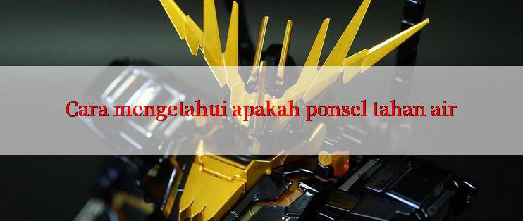 Cara mengetahui apakah ponsel tahan air