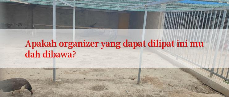 Apakah organizer yang dapat dilipat ini mudah dibawa?