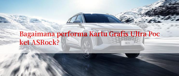 Bagaimana performa Kartu Grafis Ultra Pocket ASRock?