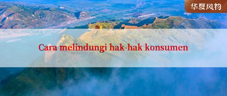 Cara melindungi hak-hak konsumen