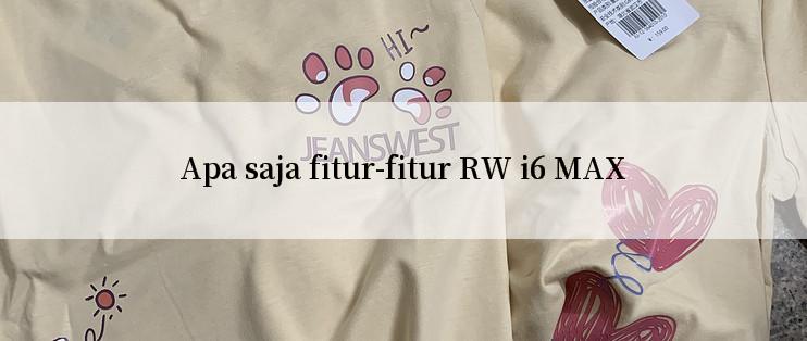 Apa saja fitur-fitur RW i6 MAX