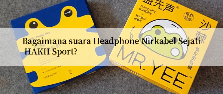 Bagaimana suara Headphone Nirkabel Sejati HAKII Sport?