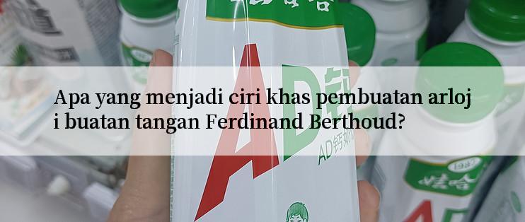 Apa yang menjadi ciri khas pembuatan arloji buatan tangan Ferdinand Berthoud?