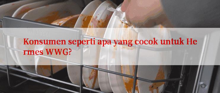 Konsumen seperti apa yang cocok untuk Hermes WWG?