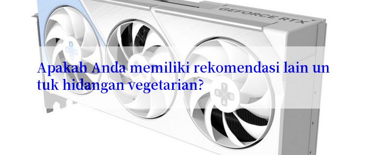 Apakah Anda memiliki rekomendasi lain untuk hidangan vegetarian?