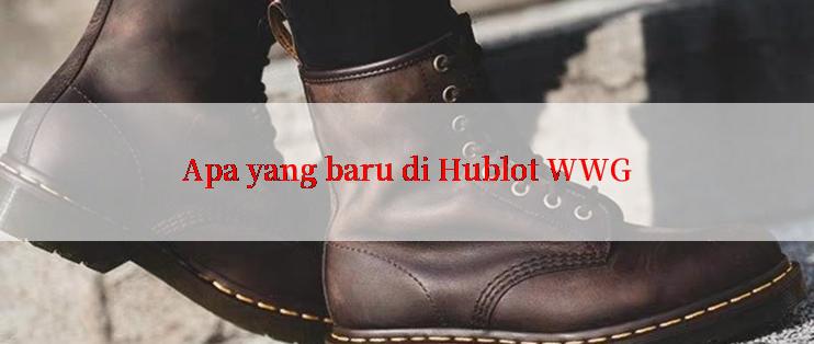 Apa yang baru di Hublot WWG