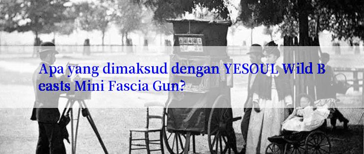 Apa yang dimaksud dengan YESOUL Wild Beasts Mini Fascia Gun?