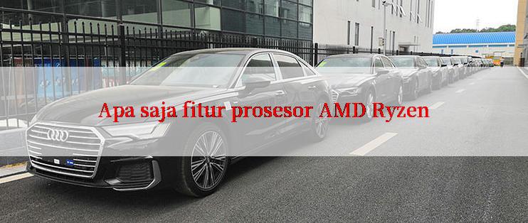 Apa saja fitur prosesor AMD Ryzen