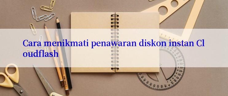 Cara menikmati penawaran diskon instan Cloudflash