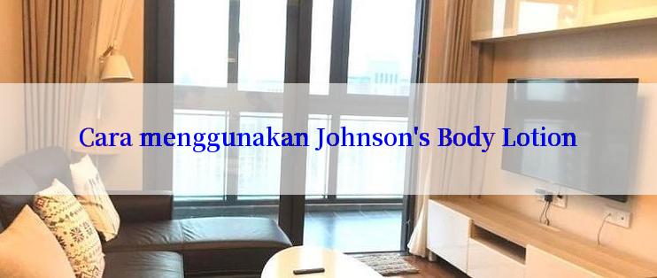 Cara menggunakan Johnson's Body Lotion