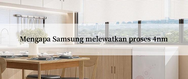 Mengapa Samsung melewatkan proses 4nm