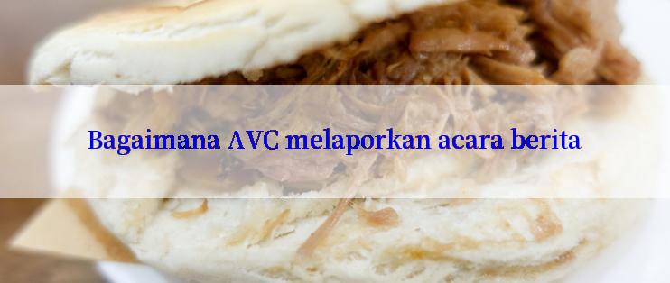 Bagaimana AVC melaporkan acara berita