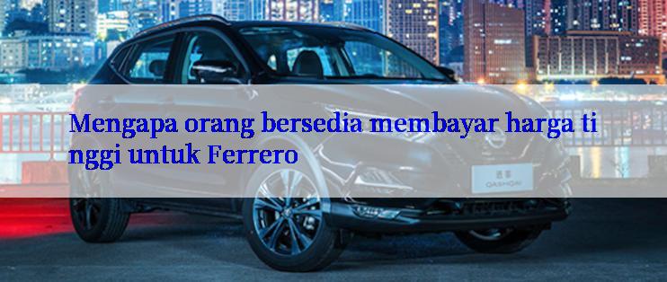 Mengapa orang bersedia membayar harga tinggi untuk Ferrero