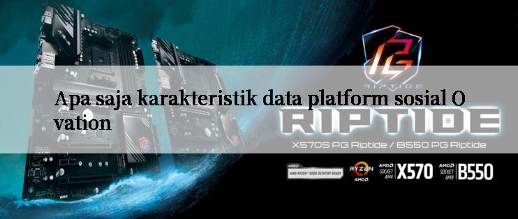 Apa saja karakteristik data platform sosial Ovation